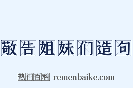 敬告姐妹们造句是什么意思的图片